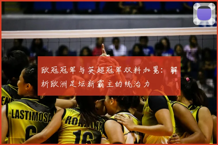 欧冠冠军与英超冠军双料加冕：解析欧洲足坛新霸主的统治力