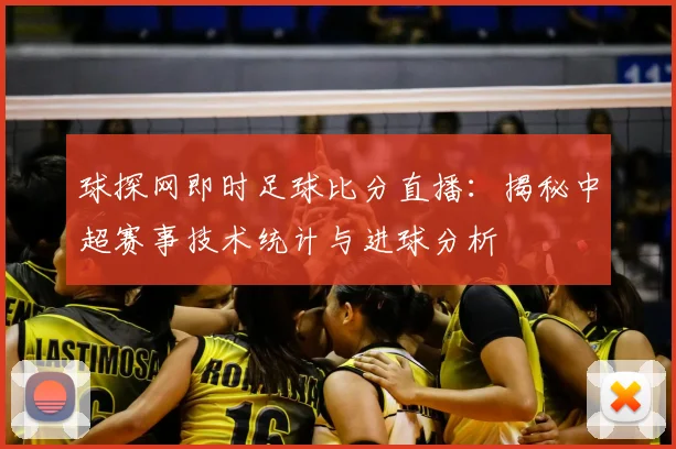球探网即时足球比分直播：揭秘中超赛事技术统计与进球分析