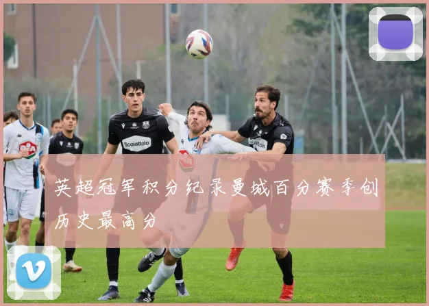 英超冠军积分纪录曼城百分赛季创历史最高分