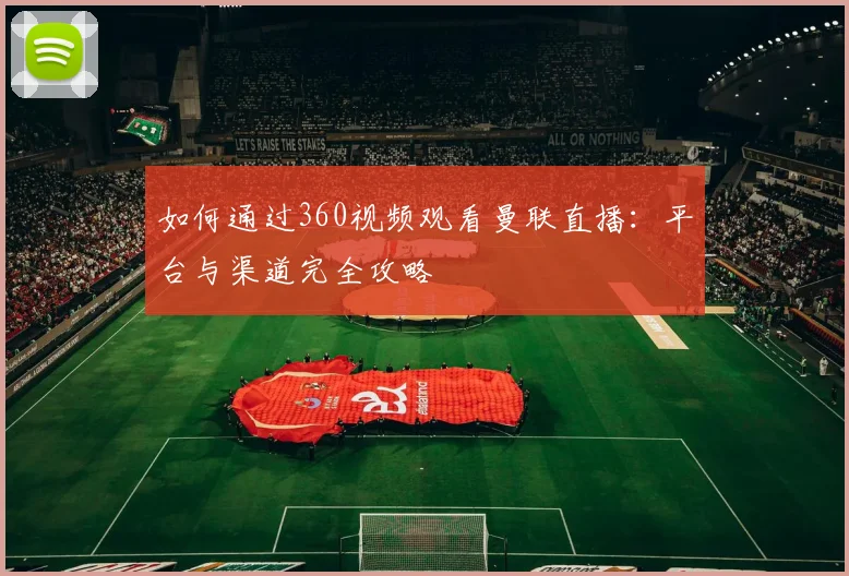 如何通过360视频观看曼联直播：平台与渠道完全攻略