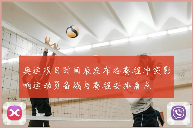 奥运项目时间表发布各赛程冲突影响运动员备战与赛程安排看点