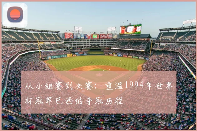 从小组赛到决赛：重温1994年世界杯冠军巴西的夺冠历程