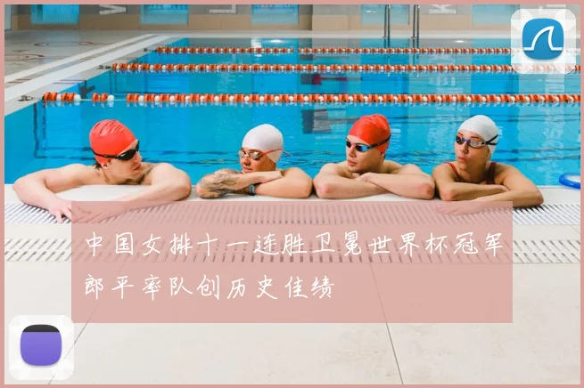 中国女排十一连胜卫冕世界杯冠军郎平率队创历史佳绩