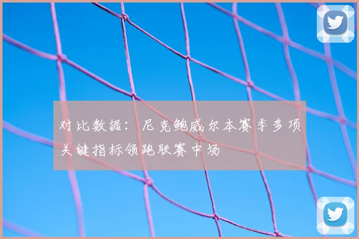 对比数据：尼克鲍威尔本赛季多项关键指标领跑联赛中场