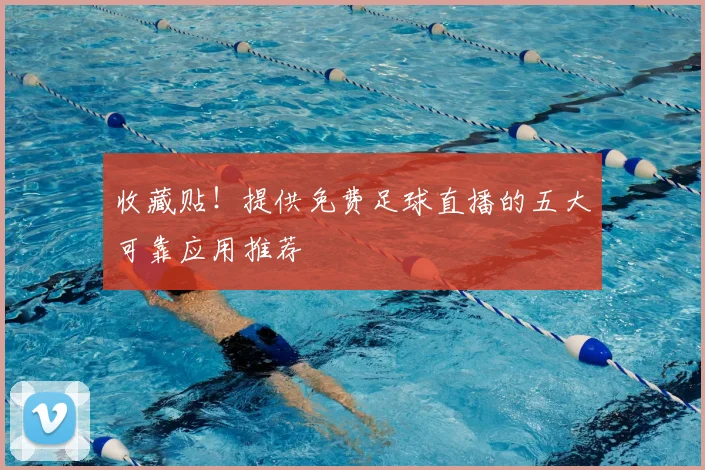 收藏贴！提供免费足球直播的五大可靠应用推荐