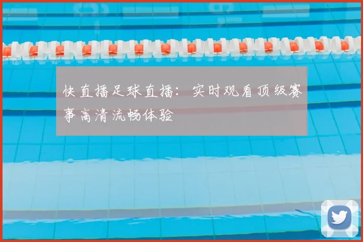 快直播足球直播：实时观看顶级赛事高清流畅体验