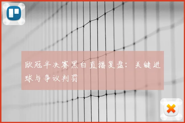欧冠半决赛黑白直播复盘：关键进球与争议判罚