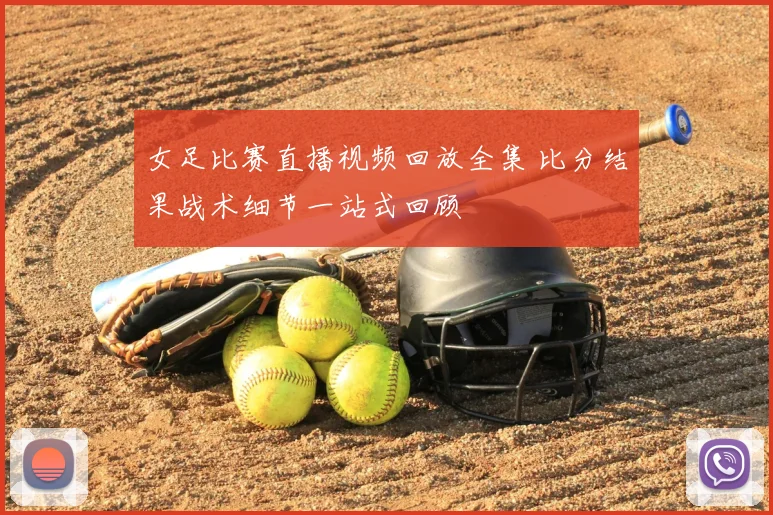 女足比赛直播视频回放全集 比分结果战术细节一站式回顾